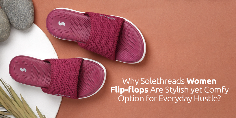 Why Solethreads Women Flip flops are Stylish yet Comfy