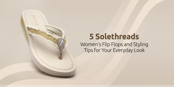 5 Solethreads Women's Flip Flops and Styling Tips for Your Everyday Look