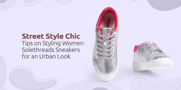 Street Style Chic: Tips on Styling Women Solethreads Sneakers for an Urban Look