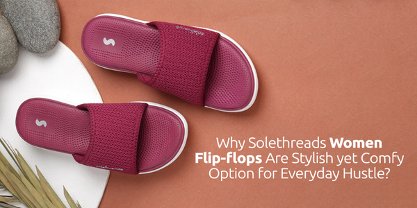 Why Solethreads Women Flip-flops are Stylish yet Comfy Option for Everyday Hustle?